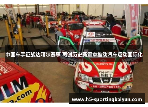 中国车手征战达喀尔赛事 再创历史新篇章推动汽车运动国际化