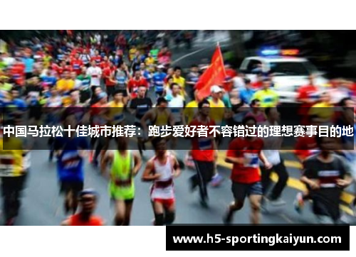 中国马拉松十佳城市推荐：跑步爱好者不容错过的理想赛事目的地