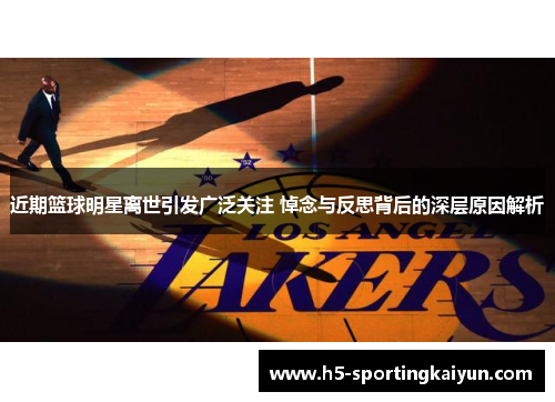 近期篮球明星离世引发广泛关注 悼念与反思背后的深层原因解析